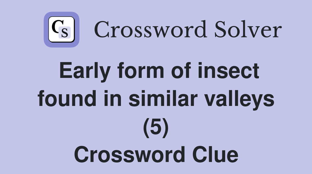 Early form of insect found in similar valleys (5) Crossword Clue